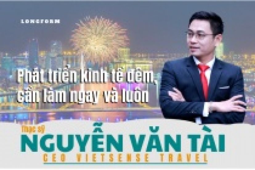 CEO VietSense Travel Nguyễn Văn Tài: Phát Triển Kinh Tế đêm, Cần Làm Ngay Và Luôn